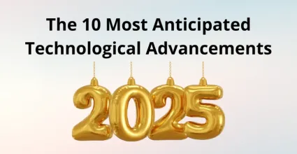 The 10 Most Anticipated Technological Advancements for 2025